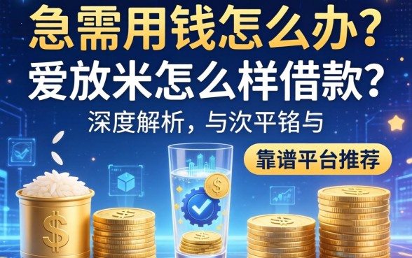 急需用钱怎么办？爱放米怎么样借款？深度解析与靠谱平台推荐