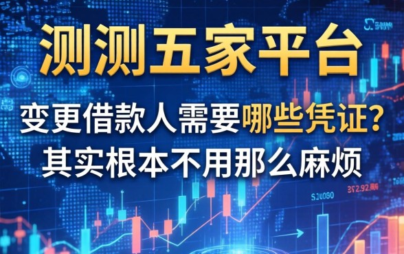 实测五家平台：变更借款人需要哪些凭证？其实根本不用那么麻烦