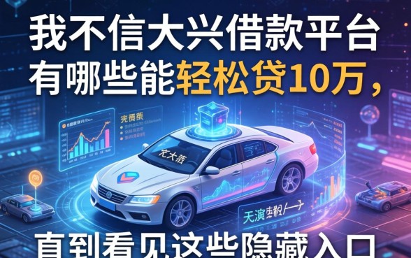 我不信大兴借款平台有哪些能轻松贷10万，直到看见这些隐藏入口