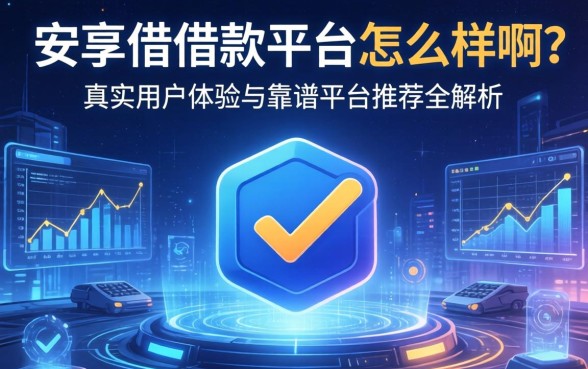 安享借借款平台怎么样啊？真实用户体验与靠谱平台推荐全解析