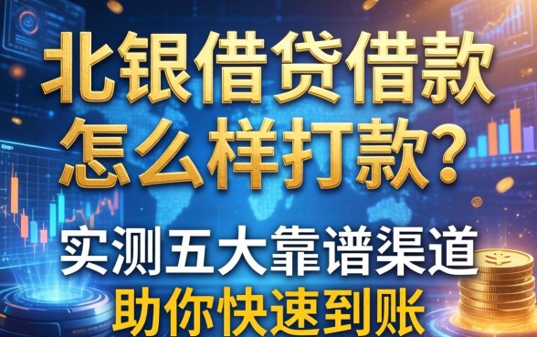 北银借贷借款怎么样打款？实测五大靠谱渠道助你快速到账