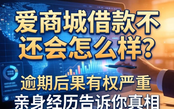 爱商城借款不还会怎么样？逾期后果有多严重？亲身经历告诉你真相