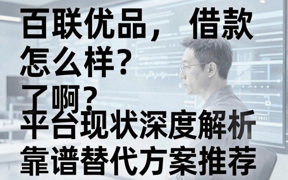 百联优品借款怎么样了啊?平台现状深度解析与靠谱替代方案推荐