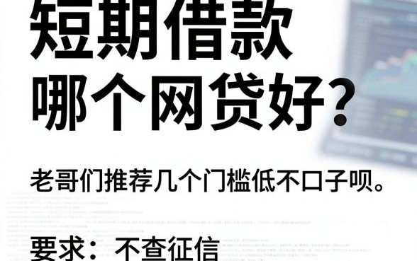 短期借款哪个网贷好?老哥们推荐几个门槛低不查征信的口子呗
