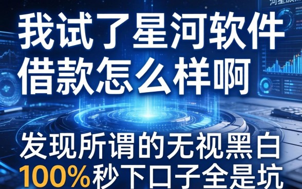 我试了星河软件借款怎么样啊,发现所谓的无视黑白100%秒下口子全是坑