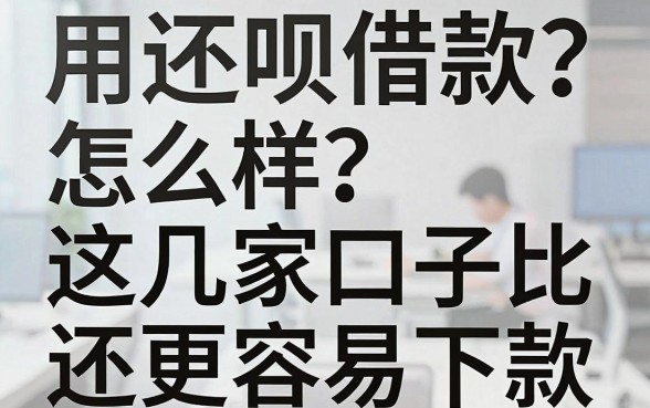 用还呗借款怎么样？实测这几家口子比还呗更容易下款