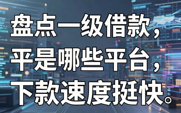 盘点一级借款平台是哪些平台,这几款下款速度挺快