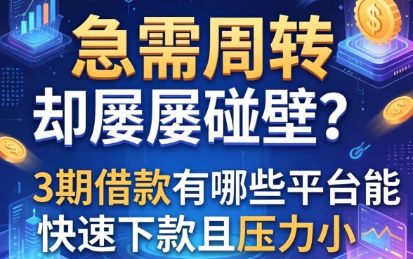 急需周转却屡屡碰壁？3期借款有哪些平台能快速下款且压力小？
