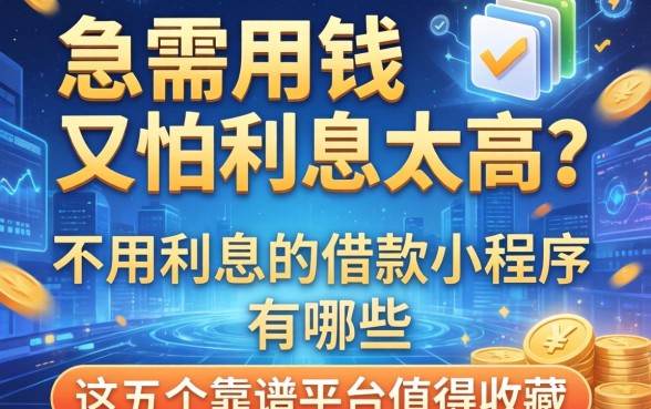 急需用钱又怕利息太高？不用利息的借款小程序有哪些？这五个靠谱平台值得收藏