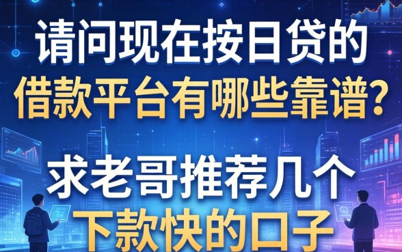 请问现在按日贷的借款平台有哪些靠谱？求老哥推荐几个下款快的口子