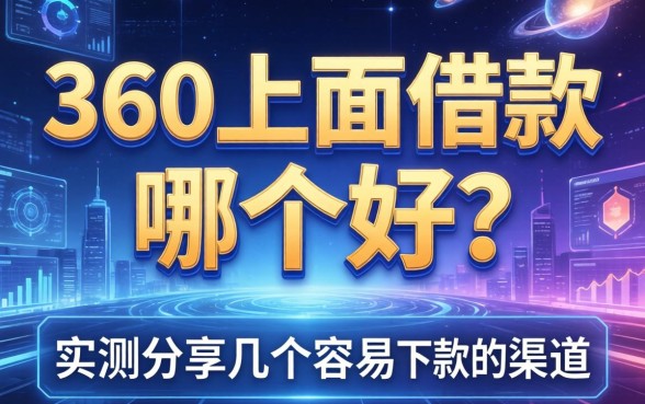 360上面借款哪个好?实测分享几个容易下款的渠道