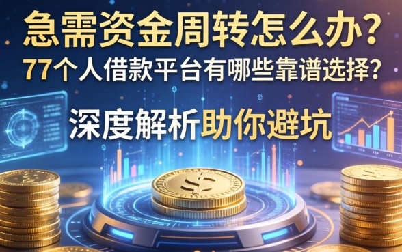 急需资金周转怎么办？77个人借款平台有哪些靠谱选择？深度解析助你避坑