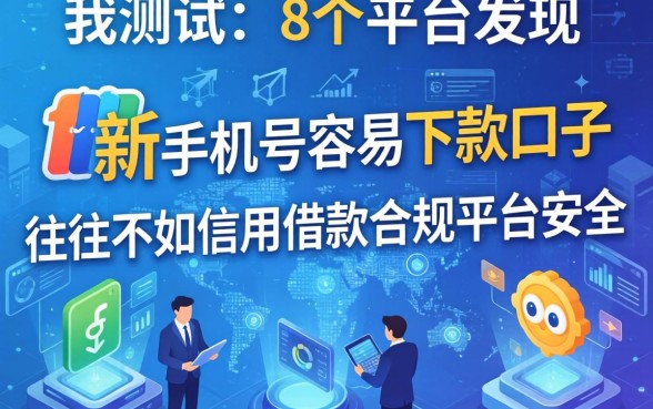 我测试了8个平台发现，新手机号容易下款的口子往往不如信用借款合规平台安全
