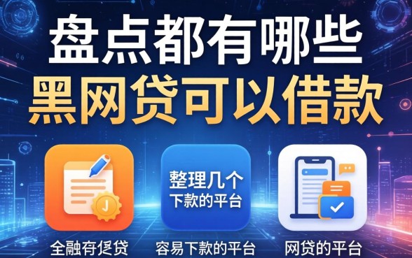 盘点都有哪些黑网贷可以借款,整理几个容易下款的平台