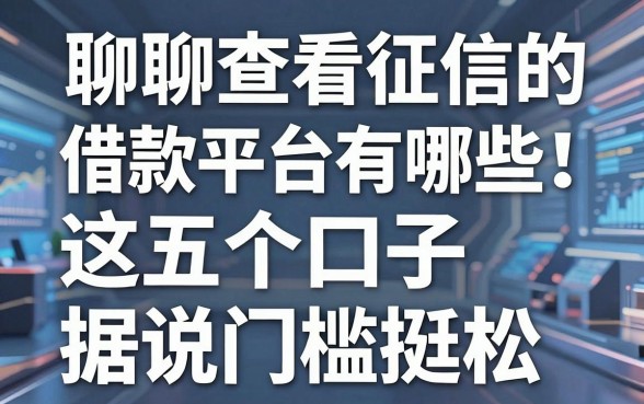 聊聊查看征信的借款平台有哪些:这五个口子据说门槛挺松