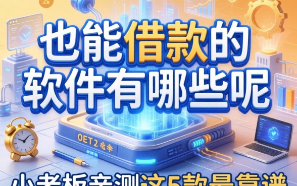也能借款的软件有哪些呢？小老板亲测这5款最靠谱