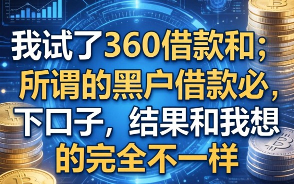 我试了360借款和所谓的黑户借款必下口子，结果和我想的完全不一样