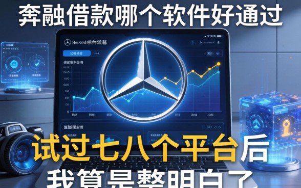 奔驰借款哪个软件好通过？试过七八个平台后我算是整明白了