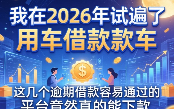 我在2026年试遍了用车借款软件，发现这几个逾期借款容易通过的平台竟然真的能下款