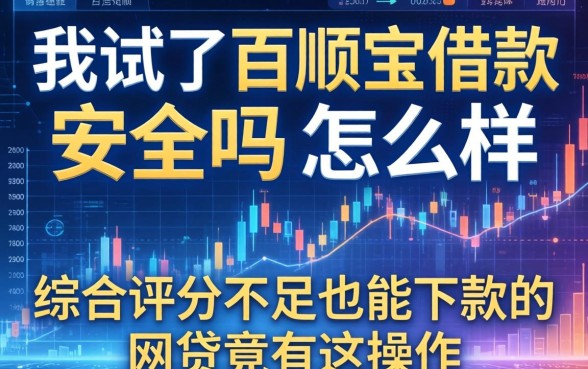 我试了百顺宝借款安全吗怎么样,发现综合评分不足也能下款的网贷竟有这操作