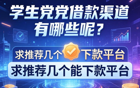 学生党借款渠道有哪些呢?求推荐几个能下款的平台