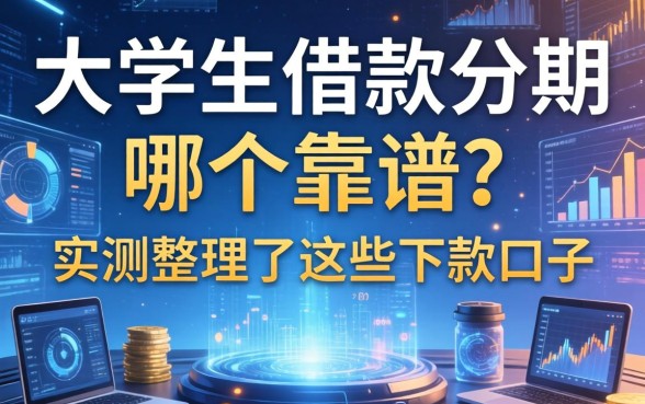 大学生借款分期哪个靠谱？实测整理了这些下款口子