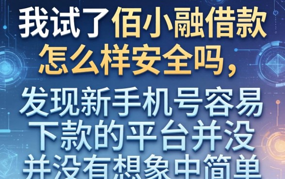 我试了佰小融借款怎么样安全吗，发现新手机号容易下款的平台并没有想象中简单
