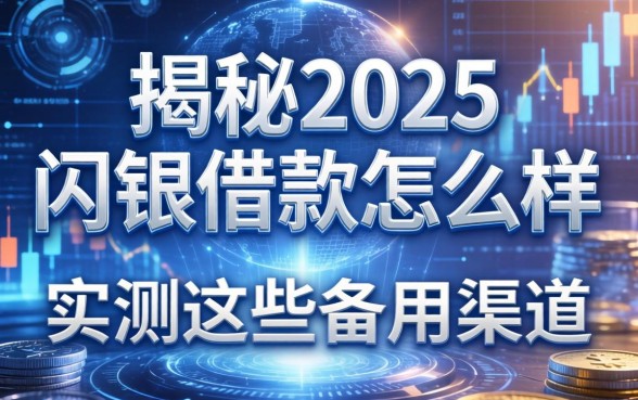 揭秘2025闪银借款怎么样：实测这些备用渠道