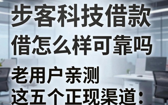 步客科技借款怎么样可靠吗，老用户亲测这五个正规渠道