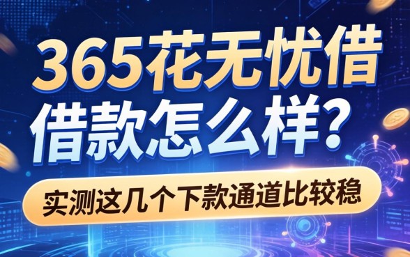 365花无忧借款怎么样？实测这几个下款通道比较稳