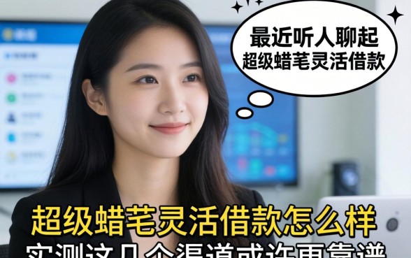 最近听人聊起超级蜡笔灵活借款怎么样，实测这几个渠道或许更靠谱