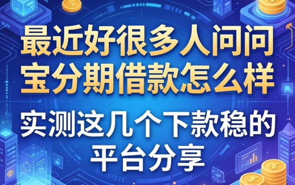 最近好多人在问宝分期借款怎么样，实测这几个下款稳的平台分享