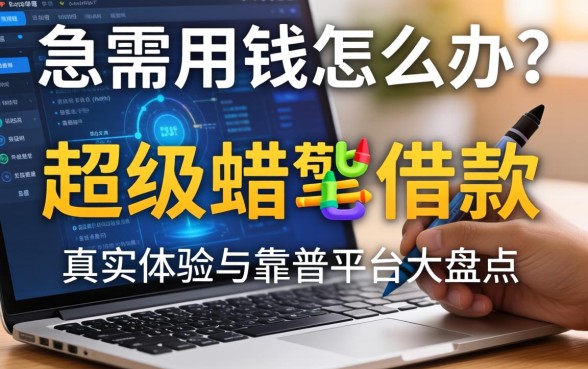 急需用钱怎么办？超级蜡笔借款怎么样？真实体验与靠谱平台大盘点