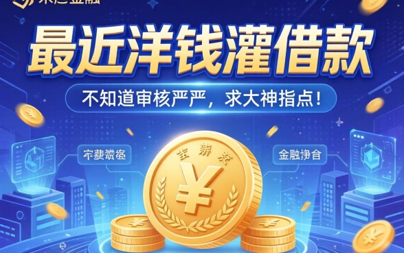 最近看到洋钱灌借款的广告,不知道审核严不严,求大神指点!