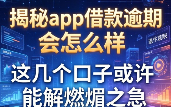 揭秘app借款逾期会怎么样，这几个口子或许能解燃眉之急
