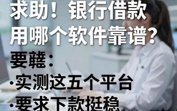 求助!银行借款用哪个软件靠谱?实测这五个平台下款挺稳