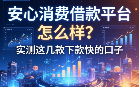 安心消费借款平台怎么样？实测这几款下款快的口子
