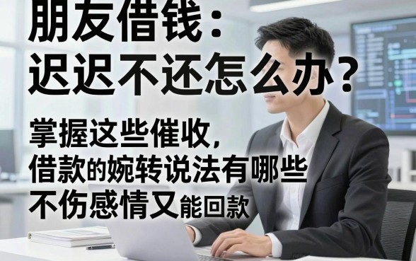朋友借钱迟迟不还怎么办?掌握这些催收借款的婉转说法有哪些,不伤感情又能回款