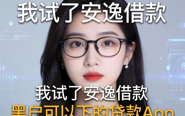 我试了安逸借款和黑户可以下的贷款app,结果让我有点意外