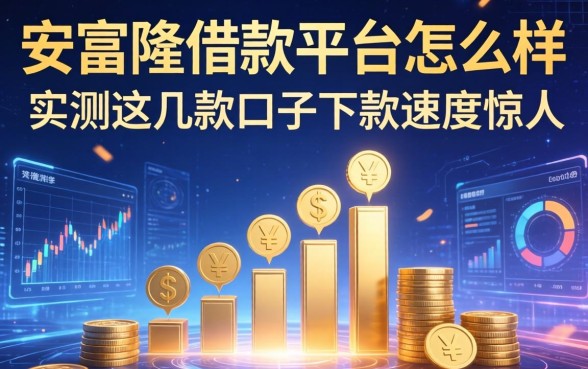 安富隆借款平台怎么样？实测这几款口子下款速度惊人