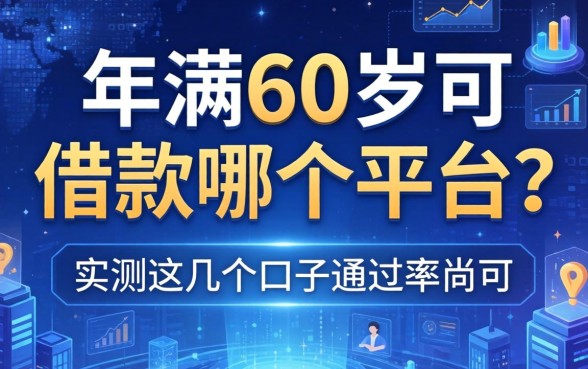 年满60岁可借款哪个平台？实测这几个口子通过率尚可