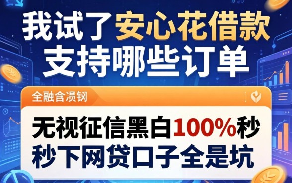 我试了安心花借款支持哪些订单，发现无视征信黑白100%秒下网贷口子全是坑