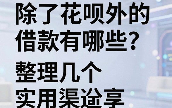 除了花呗外的借款有哪些?整理几个实用渠道分享