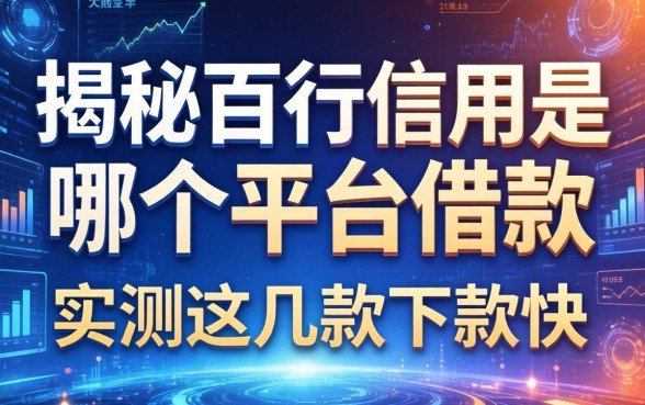 揭秘百行信用是哪个平台借款，实测这几款下款快