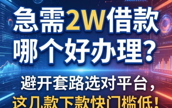 急需2w借款哪个好办理？避开套路选对平台，这几款下款快门槛低！