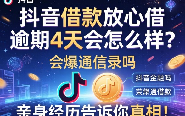 抖音借款放心借逾期4天会怎么样？会爆通讯录吗？亲身经历告诉你真相！