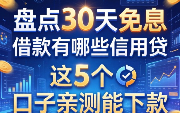 盘点30天免息的借款有哪些信用贷,这5个口子亲测能下款
