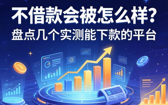 不借款会被怎么样？盘点几个实测能下款的平台