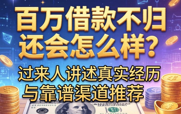 百万借款不归还会怎么样?过来人讲述真实经历与靠谱渠道推荐