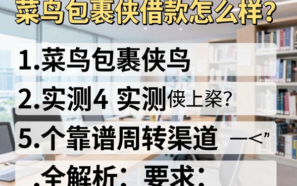 菜鸟包裹侠借款怎么样？实测五个靠谱周转渠道全解析
